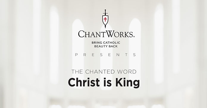 The Chanted Word: Feast of Christ the King